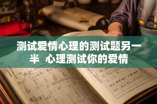 测试爱情心理的测试题另一半  心理测试你的爱情