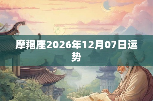 摩羯座2026年12月07日运势