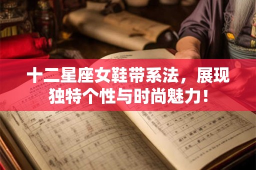 十二星座女鞋带系法，展现独特个性与时尚魅力！