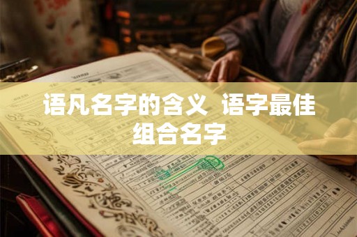 语凡名字的含义  语字最佳组合名字