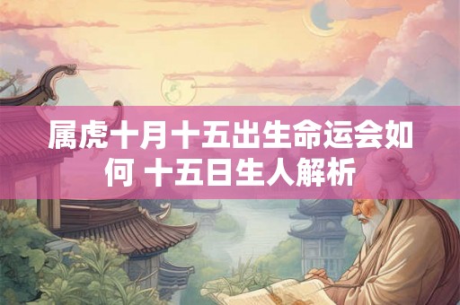 属虎十月十五出生命运会如何 十五日生人解析