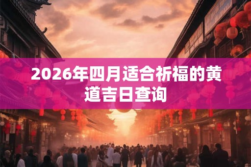 2026年四月适合祈福的黄道吉日查询