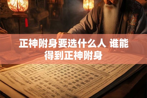 正神附身要选什么人 谁能得到正神附身