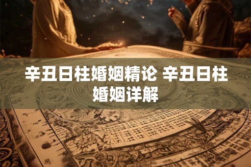 辛丑日柱婚姻精论 辛丑日柱婚姻详解