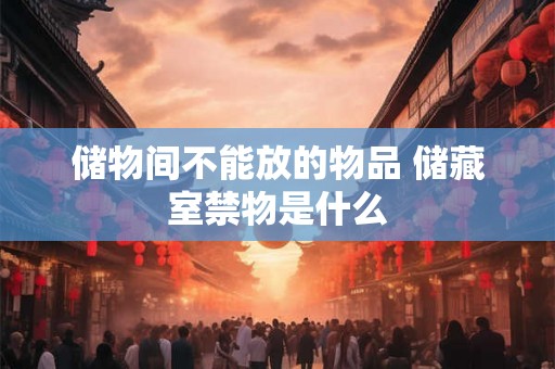 储物间不能放的物品 储藏室禁物是什么