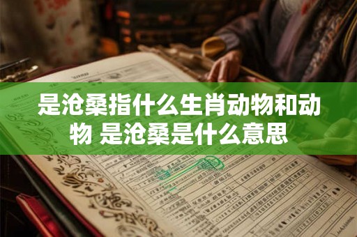 是沧桑指什么生肖动物和动物 是沧桑是什么意思