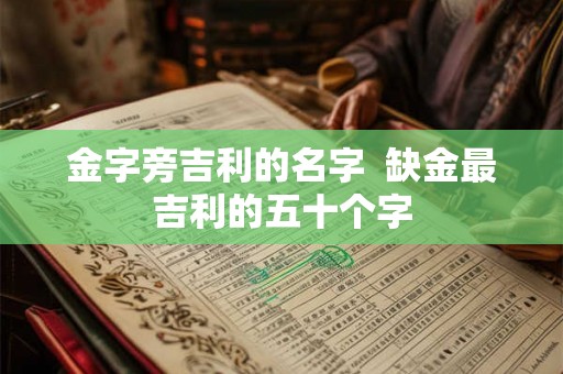 金字旁吉利的名字  缺金最吉利的五十个字