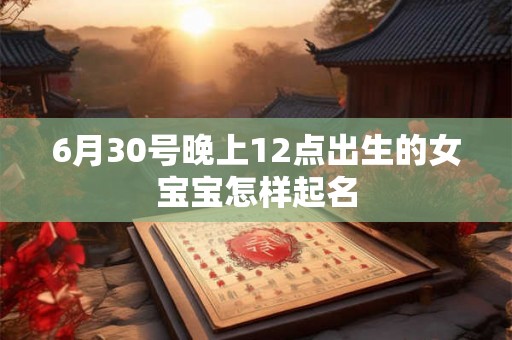 6月30号晚上12点出生的女宝宝怎样起名