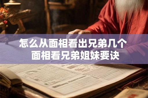 怎么从面相看出兄弟几个  面相看兄弟姐妹要诀