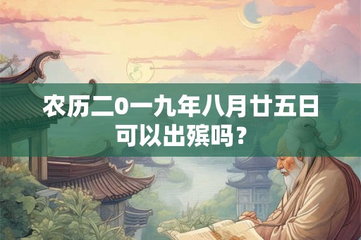 农历二0一九年八月廿五日可以出殡吗？