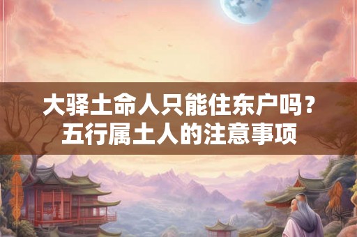 大驿土命人只能住东户吗？五行属土人的注意事项