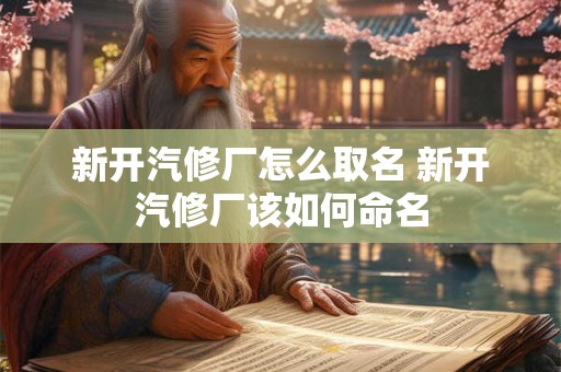 新开汽修厂怎么取名 新开汽修厂该如何命名