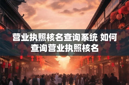 营业执照核名查询系统 如何查询营业执照核名