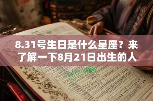 8.31号生日是什么星座?来了解一下8月21日出生的人吧! 8.31号生日是什么星座?来了解一下8月21日出生的人吧!