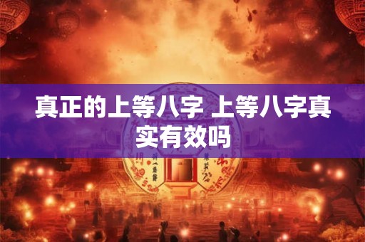 真正的上等八字 上等八字真实有效吗