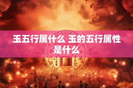 玉五行属什么 玉的五行属性是什么