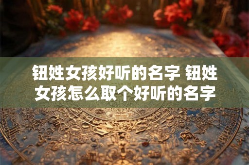 钮姓女孩好听的名字 钮姓女孩怎么取个好听的名字