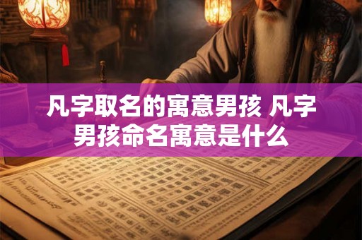 凡字取名的寓意男孩 凡字男孩命名寓意是什么