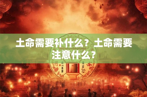 土命需要补什么？土命需要注意什么？