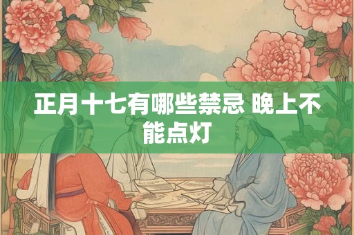 正月十七有哪些禁忌 晚上不能点灯 正月十七有哪些禁忌 晚上不能点灯