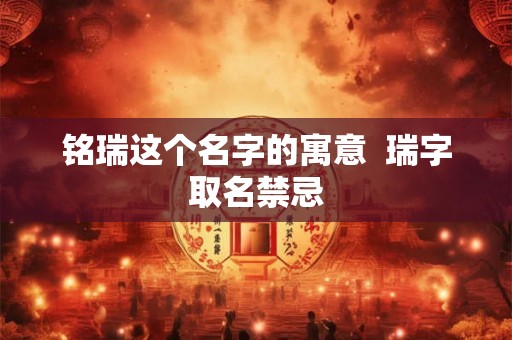 铭瑞这个名字的寓意  瑞字取名禁忌