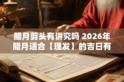 腊月剪头有讲究吗 2026年腊月适合【理发】的吉日有哪些
