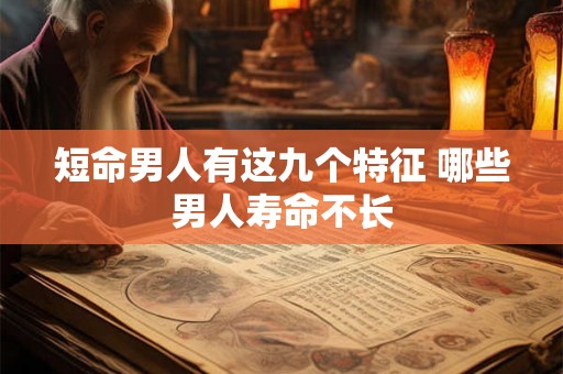 短命男人有这九个特征 哪些男人寿命不长