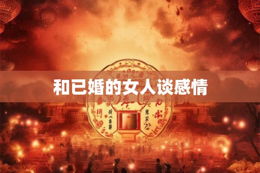 和已婚的女人谈感情 和已婚的女人谈感情