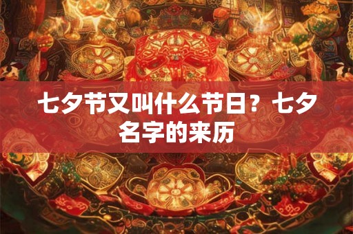 七夕节又叫什么节日?七夕名字的来历 七夕节又叫什么节日?七夕名字的来历