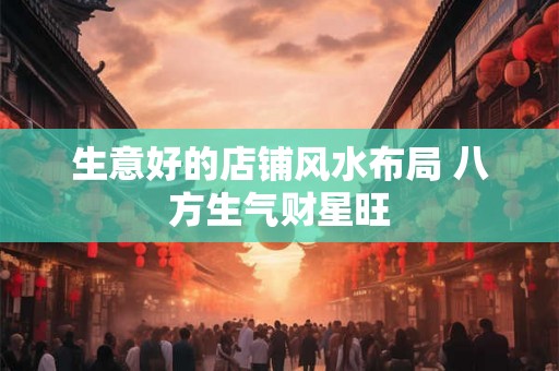 生意好的店铺风水布局 八方生气财星旺