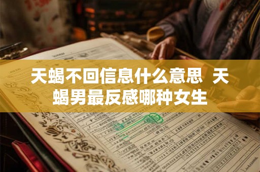 天蝎不回信息什么意思  天蝎男最反感哪种女生