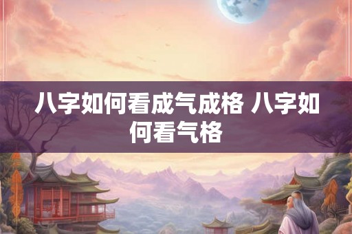 八字如何看成气成格 八字如何看气格 八字如何看成气成格 八字如何看气格