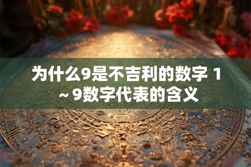 为什么9是不吉利的数字 1～9数字代表的含义