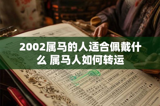2002属马的人适合佩戴什么 属马人如何转运