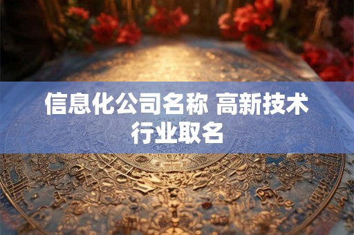 信息化公司名称 高新技术行业取名