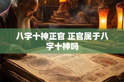 八字十神正官 正官属于八字十神吗