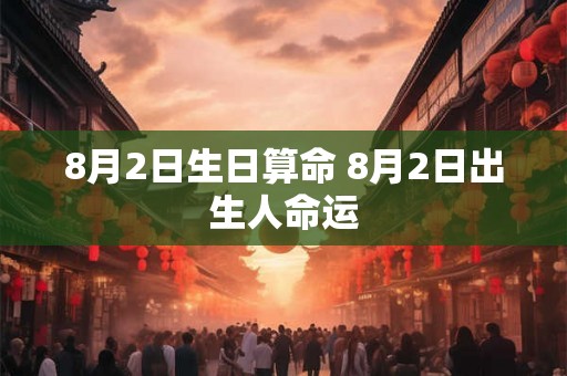 8月2日生日算命 8月2日出生人命运