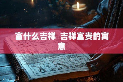 富什么吉祥  吉祥富贵的寓意