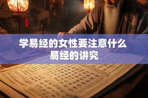 学易经的女性要注意什么 易经的讲究