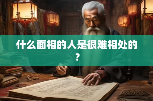 什么面相的人是很难相处的？