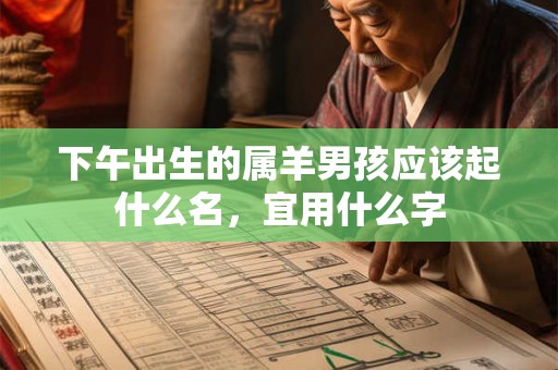 下午出生的属羊男孩应该起什么名，宜用什么字