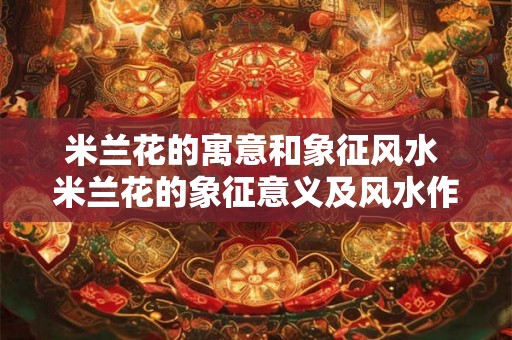 米兰花的寓意和象征风水 米兰花的象征意义及风水作用是什么