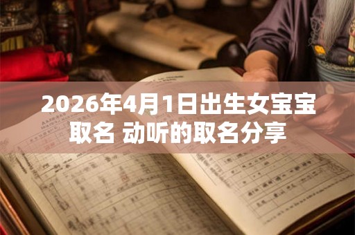 2026年4月1日出生女宝宝取名 动听的取名分享