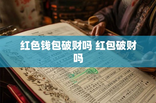 红色钱包破财吗 红包破财吗