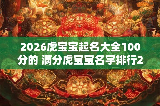2026虎宝宝起名大全100分的 满分虎宝宝名字排行2026年