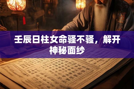 壬辰日柱女命骚不骚，解开神秘面纱
