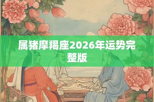 属猪摩羯座2026年运势完整版