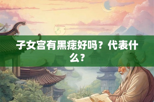子女宫有黑痣好吗？代表什么？