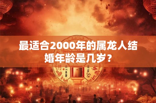 最适合2000年的属龙人结婚年龄是几岁？