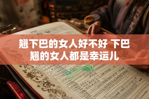 翘下巴的女人好不好 下巴翘的女人都是幸运儿